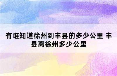 有谁知道徐州到丰县的多少公里 丰县离徐州多少公里